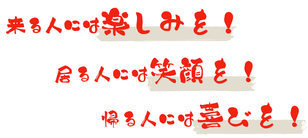 来る人には楽しみを! 居る人には笑顔を! 帰る人には喜びを!
